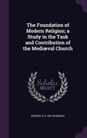 The Foundation of Modern Religion; a Study in the Task and Contribution of the Mediæval Church 135596217X Book Cover