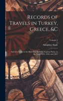 Records of Travels in Turkey, Greece, &c: And of a Cruise in the Black Sea, With the Capitan Pasha, in the Years 1829, 1830, and 1831; Volume 2 1016988605 Book Cover