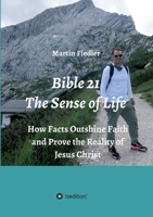 Bible 21 - The Sense of Life: How Facts Outshine Faith and Prove the Reality of Jesus Christ 3347402677 Book Cover