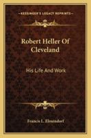Robert Heller Of Cleveland: His Life And Work 1428660763 Book Cover