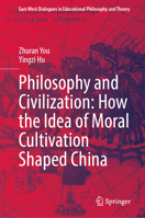 Philosophy and Civilization: How the Idea of Moral Cultivation Shaped China (East-West Dialogues in Educational Philosophy and Theory) 9819556597 Book Cover
