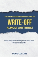 The Home-Based Business Guide to Write-Off Almost Anything: You'll Keep More Money Once You Know These Tax Secrets 1777295203 Book Cover