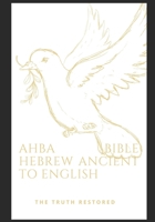 AHBA BIBLE ANCIENT HEBREW TO ENGLISH THE TRUTH RESTAURED B08W7DPWF2 Book Cover