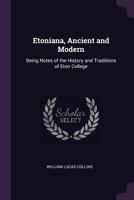 Etoniana, Ancient And Modern: Being Notes Of The History And Traditions Of Eton College 1164638521 Book Cover