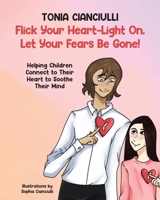 Flick Your Heart-Light On, Let Your Fears Be Gone!: Helping Children Connect to Their Heart to Soothe Their Mind 0228893755 Book Cover