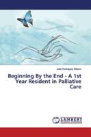 Beginning By the End - A 1st Year Resident in Palliative Care 6139445469 Book Cover
