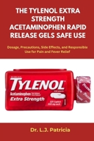THE TYLENOL EXTRA STRENGTH ACETAMINOPHEN RAPID RELEASE GELS SAFE USE: Dosage, Precautions, Side Effects, and Responsible Use for Pain and Fever Relief B0FJ81FGZ8 Book Cover