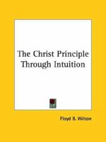 The Christ Principle Through Intuition 1425340504 Book Cover