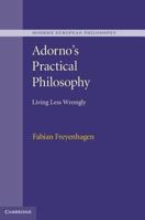 Adorno's Practical Philosophy: Living Less Wrongly B0006BONRY Book Cover