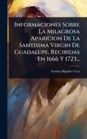 Informaciones Sobre La Milagrosa Aparicion De La Santisima Virgin De Guadalupe, Recibidas En 1666 Y 1723... 1024877590 Book Cover
