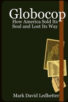 Globocop. How America Sold Its Soul and Lost Its Way 1411618009 Book Cover