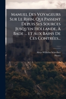Manuel Des Voyageurs Sur Le Rhin, Qui Passent Depuis Ses Sources Jusqu'en Hollande, À Bade ... Et Aux Bains De Ces Contrées... 1274655897 Book Cover