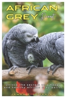 AFRICAN GREY PARROT: Unlock the secrets to a happy and healthy African Grey parrot B0DR4LX97P Book Cover