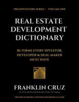The Real Estate Development Dictionary: 56 TERMS EVERY INVESTOR, DEVELOPER & DEAL-MAKER MUST HAVE B0GNFPDBSK Book Cover
