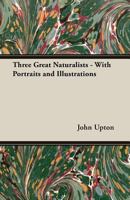 Three Great Naturalists - With Portraits and Illustrations 1528705718 Book Cover
