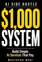 AI Side Hustle: Build Your First $1,000 System Using AI: A Step-by-Step Blueprint to Find a Niche, Get Clients, and Get Paid B0GZ7YS3QJ Book Cover