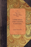 A Half-century of the Unitarian Controversy 1429018275 Book Cover
