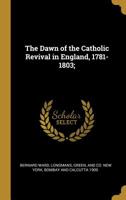 The dawn of the Catholic revival in England, 1781-1803 054878986X Book Cover