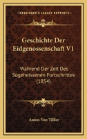 Geschichte Der Eidgenossenschaft V1: Wahrend Der Zeit Des Sogeheissenen Fortschrittes (1854) 116117995X Book Cover