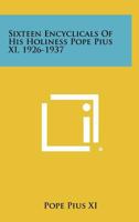 Sixteen Encyclicals Of His Holiness Pope Pius XI, 1926-1937 1258452391 Book Cover