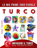 Imparare il Turco per Principianti, Le Mie Prime 1000 Parole: Libro Bilingue Turco - Italiano per Bambini e Adulti (Italian Edition) B0CTFWYBPT Book Cover