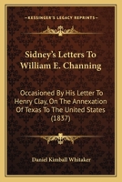 Sidney's Letters To William E. Channing: Occasioned By His Letter To Henry Clay, On The Annexation Of Texas To The United States 1530789699 Book Cover