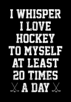 Ice Hockey Season Stats Tracker I Whisper I Love Hockey To Myself At Least 20 Times A Day: Kids Hockey Analytics For Boys & Girls (Defencemen, Centers or Wingers) 1708631321 Book Cover