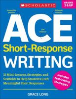 ACE Short-Response Writing: 15 Mini-Lessons, Strategies, and Scaffolds to Help Students Craft Meaningful Short Responses 1338285602 Book Cover