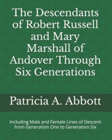 The Descendants of Robert Russell and Mary Marshall of Andover Through Six Generations : Including Male and Female Lines of Descent from Generation One to Generation Six 1735125814 Book Cover