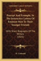 Precept And Example, In The Instructive Letters Of Eminent Men To Their Younger Friends: With Short Biographs Of The Writers 1164904043 Book Cover