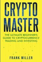 Crypto Master: The Ultimate Beginner's Guide to Cryptocurrency Trading and Investing 1957999020 Book Cover