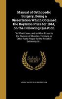 Manual of Orthopedic Surgery, Being a Dissertation Which Obtained the Boylston Prize for 1844, on the Following Question: In What Cases, and to What ... Proper for the Relief of Deformity Or... 1015175465 Book Cover