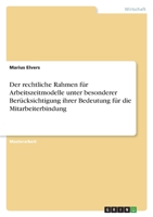 Der rechtliche Rahmen für Arbeitszeitmodelle unter besonderer Berücksichtigung ihrer Bedeutung für die Mitarbeiterbindung 3346651762 Book Cover
