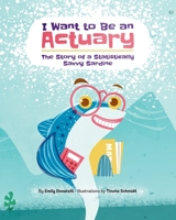 I Want to Be an Actuary: The Story of a Statistically Savvy Sardine B0CHDMTJD2 Book Cover