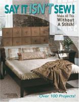 Say It Isn't Sew! Make All this Without a Stitch! (Leisure Arts #3659) 1574864041 Book Cover