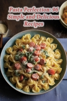 Pasta Perfection: 96 Simple and Delicious Recipes B0CLKQNH4Y Book Cover