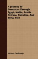 A Journey to Damascus Through Egypt, Nubia, Arabia Petraea, Palestine, and Syria; Vol I 1175721689 Book Cover