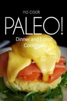 No-Cook Paleo! - Dinner and Lunch Cookbook: Ultimate Caveman cookbook series, perfect companion for a low carb lifestyle, and raw diet food lifestyle 1500179876 Book Cover