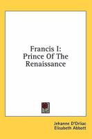 Francis I: Prince Of The Renaissance 1432581430 Book Cover