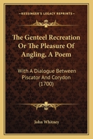 The Genteel Recreation Or The Pleasure Of Angling, A Poem: With A Dialogue Between Piscator And Corydon 1166283534 Book Cover