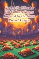 Rocket Fuel Feasts: 100 Culinary Scores Inspired by the Game Rocket League B0CQH2V7C7 Book Cover