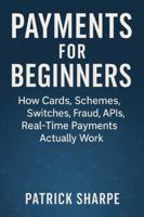 PAYMENTS FOR BEGINNERS: How Cards, Schemes, Switches, Fraud, APIs, Real-Time Payments Actually Work B0G3H168X2 Book Cover