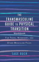 The Transmasculine Guide to Physical Transition Workbook: For Trans, Nonbinary, and Other Masculine Folks 1648411452 Book Cover