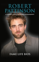 Robert Pattinson: A Short Unauthorized Biography 1634977769 Book Cover
