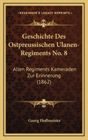 Geschichte Des Ostpreussischen Ulanen-Regiments No. 8: Allen Regiments Kameraden Zur Erinnerung (1862) 1148129634 Book Cover