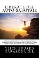 Lib�rate del Auto-Sabotaje: Aprende a Fortalecer T� Guerrero Interior, Liberarte del Auto-Sabotaje Interno, Controlar Tus Emociones Y Dirigir Tus Pensamientos 1545597375 Book Cover