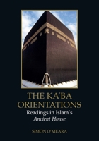 The Ka?ba Orientations: Readings in Islam’s Ancient House 1399548573 Book Cover