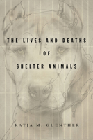 The Lives and Deaths of Shelter Animals 1503612856 Book Cover