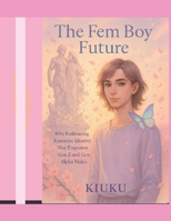 The Fem Boy Future: Why Embracing Feminine Identity May Empower Gen Z and Gen Alpha Males B0FJ77CY1D Book Cover