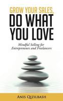 Grow Your Sales, Do What You Love: Mindful Selling for Entrepreneurs and Freelancers 1522821813 Book Cover